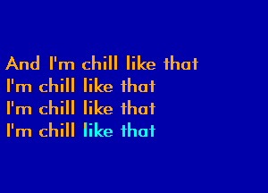 And I'm chill like that
I'm chill like that

I'm chill like that
I'm chill like that