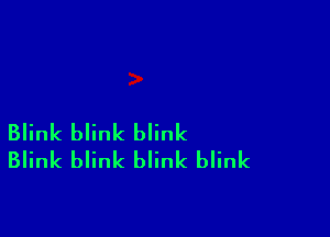Blink blink blink
Blink blink blink blink