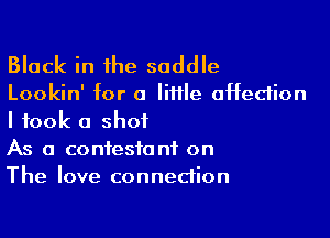 Black in the saddle

Lookin' for a lime affection

I took a shot
As a contestant on
The love connection