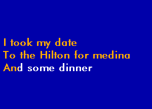 I took my date

To the Hilton for medina
And some dinner