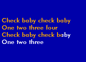 Check baby check baby
One two ihree four

Check baby check baby
One two three