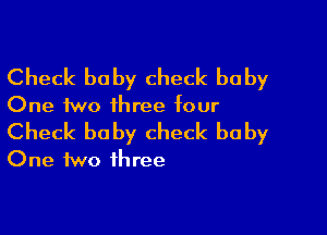 Check baby check baby
One two ihree four

Check baby check baby
One two three