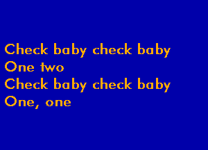 Check baby check baby
One two

Check baby check baby

One, one