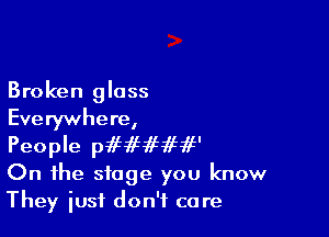 Broken glass

Everywhere,

People pififififif'

On the stage you know
They just don't care