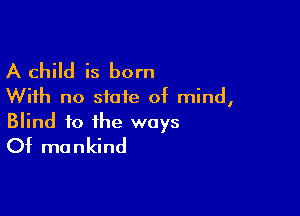 A child is born
With no state of mind,

Blind to the ways
Of mankind