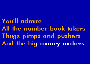 You'll admire

All he number- book takers
Thugs pimps and pushers
And he big money makers