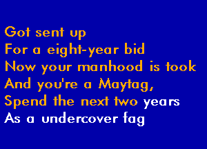 Got sent up

For a eighf-year bid

Now your manhood is took
And you're a Maymg,
Spend 1he next 1WD years
As a undercover fag