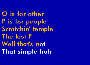 O is for oiher
P is for people
Scratchin' temple

The last P
Well ihafs not
That simple huh