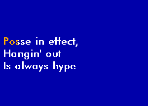 Posse in ef ed,

Hangin' out
Is always hype