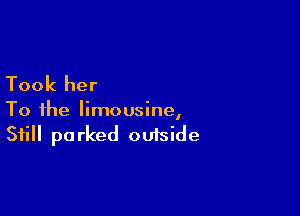 Took her

To the limousine,
Still parked outside