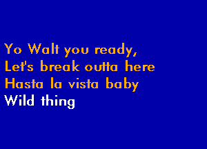 Yo Wolf you ready,
Let's break outta here

Hasfo la vista baby
Wild thing