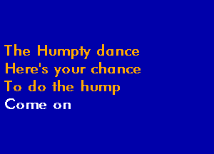The Humpiy dance
Here's your chance

To do the hump

Come on