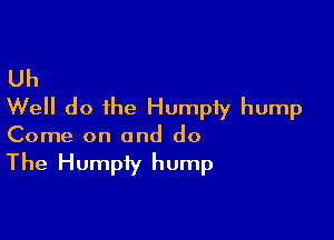 Uh
Well do the Humpiy hump

Come on and do

The Humpiy hump