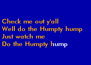 Check me out y'all
Well do the Humpiy hump

Just watch me
Do the Humpiy hump
