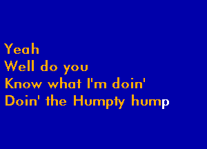 Yeah
Well do you

Know what I'm doin'
Doin' the Humpiy hump