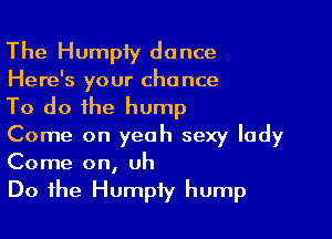 The Humpiy dance
Here's your chance

To do the hump

Come on yeah sexy lady
Come on, uh

Do the Humpiy hump
