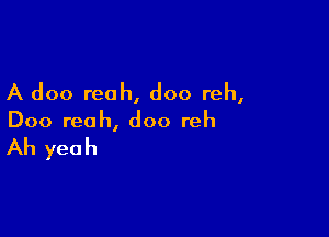 A doo reoh, doo reh,

Doo reah, doo reh

Ah yeah