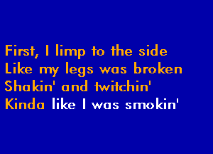 First, I limp to the side
Like my legs was broken

Shakin' and twitchin'
Kinda like I was smokin'