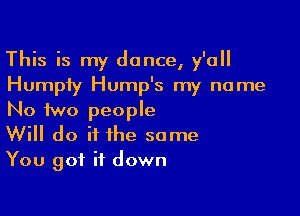 This is my dance, y'all
Humpty Hump's my name

No two people
Will do it the same
You got it down