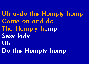 Uh a-do the Humpfy hump
Come on and do

The Humpiy hump

Sexy lady
Uh
Do the Humpiy hump