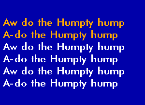 Aw do the Humpty hump
A-do the Humpty hump
Aw do the Humpty hump
A-do the Humpty hump
Aw do the Humpty hump
A-do the Humpty hump