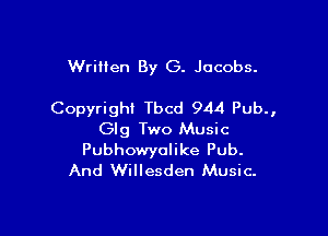 Written By G. Jacobs.

Copyright Tbcd 944 Pub.,

Glg Two Music
Pubhowyalike Pub.
And Willesden Music.