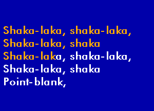 Shaka-Iuko, shaka-Ioka,
Shaka-Iaka, Shaka
Shuka-Iaka, shaka-Iaka,
Shaka-Iako, Shaka
Poinf-blank,