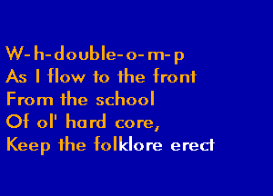 W- h-doubIe-o- m-p
As I How to the tront
From the school

0t 0 hard core,
Keep the tolklore erect