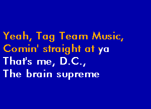 Yeah, Tag Team Music,
Comin' straight at ya

Thofs me, D.C.,

The brain supreme