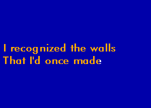 I recognized the walls

Thai I'd once made
