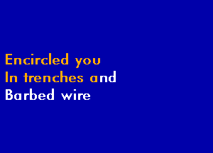 Encircled you

In trenches and
Barbed wire