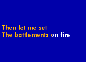 Then lei me set

The bafflemenis on fire