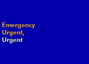 Emergency

Urgent,
Urgent