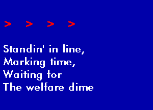 Sfundin' in line,

Marking time,
Waiting for
The welfare dime