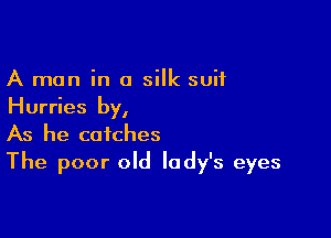 A man in a silk suit
Hurries by,

As he catches
The poor old lady's eyes