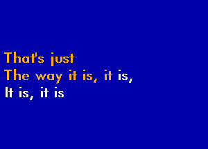 Thafs iusi

The way it is, if is,
If is, if is