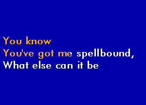 You know

You've got me spellbound,
What else can it be