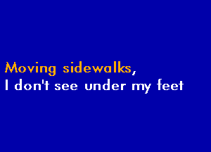 Moving sidewalks,

I don't see under my feet