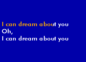 I can dream about you

Oh,

I can dream about you