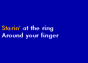 Stu rin' of the ring

Around your finger
