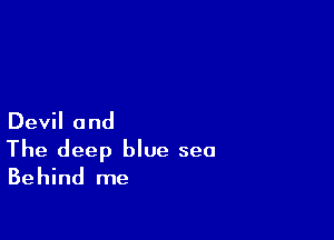 Devil and

The deep blue sea
Behind me