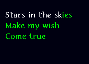 Stars in the skies
Make my wish

Come true