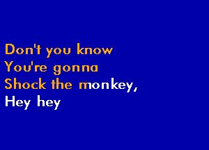 Don't you know
You're gonna

Shock the monkey,
Hey hey