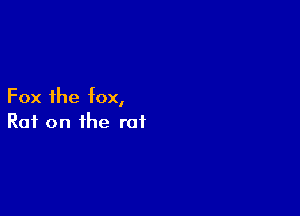 Fox the fox,

Raf on the rat