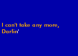 I can't take on more
Y I

Do rlin'