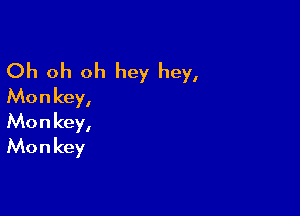Oh oh oh hey hey,
Monkey,

Mo n key,
Mo n key