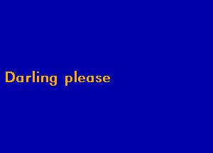 Darling please