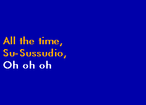 All the time,

Su-Sussudio,

Oh oh oh