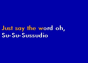 Just say the word oh,

Su-SU-Sussudio