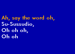 Ah, say the word oh,

Su-Sussudio,

Oh oh oh,
Oh oh